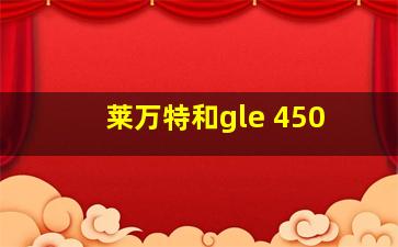 莱万特和gle 450